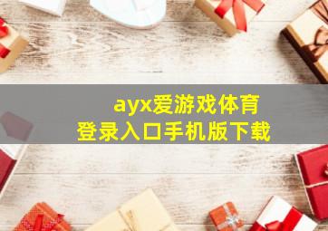 ayx爱游戏体育登录入口手机版下载