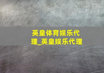 英皇体育娱乐代理_英皇娱乐代理