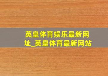 英皇体育娱乐最新网址_英皇体育最新网站